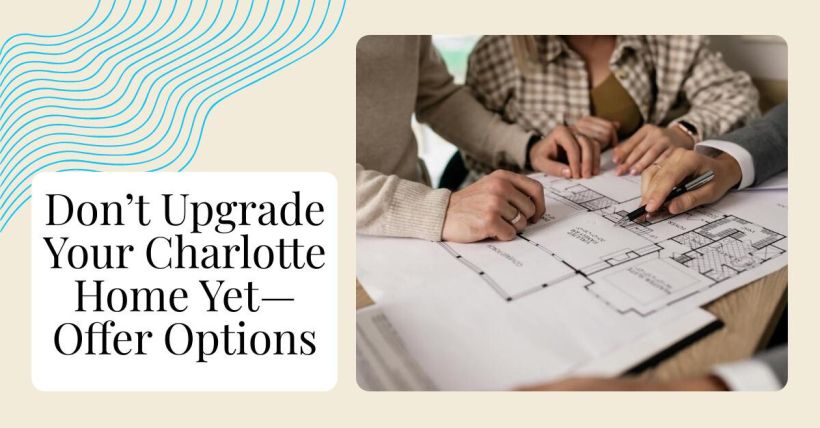 Don’t Upgrade Your Charlotte Home Yet—Offer Options