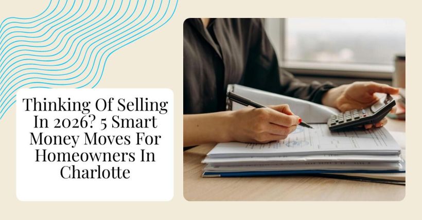 Thinking Of Selling In 2026? 5 Smart Money Moves For Homeowners In Charlotte