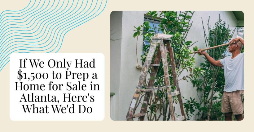 If We Only Had $1,500 to Prep a Home for Sale in Atlanta, Here's What We'd Do