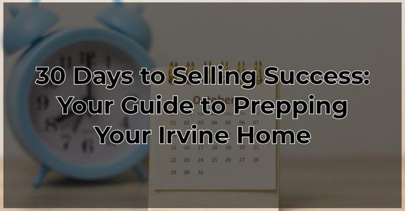 30 Days to Selling Success: Your Guide to Prepping Your Irvine Home