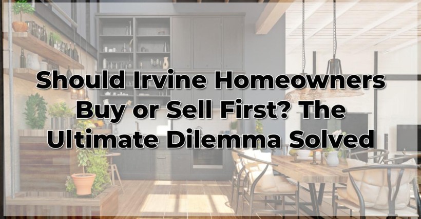 Should Irvine Homeowners Buy or Sell First? The Ultimate Dilemma Solved