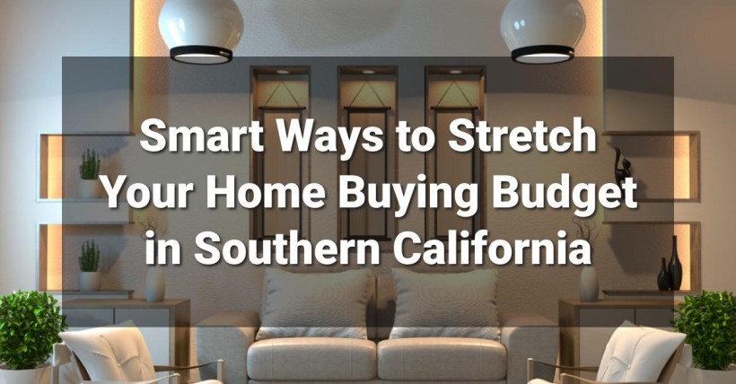 Smart Ways to Stretch Your Home Buying Budget in Southern California