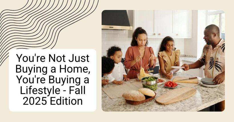 You're Not Just Buying a Home, You're Buying a Lifestyle - Fall 2025 Edition