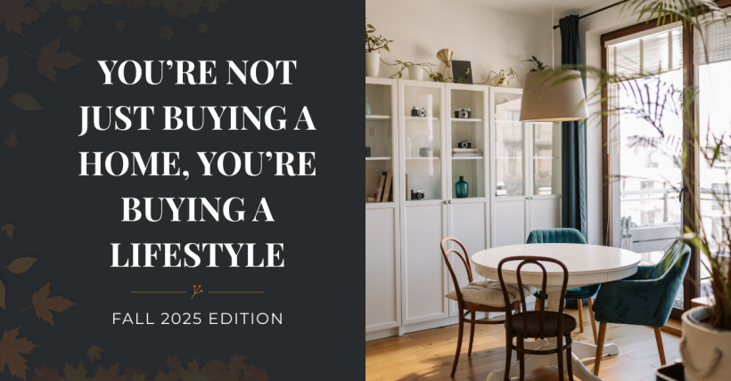 You’re Not Just Buying a Home, You’re Buying a Lifestyle - Fall 2025 Edition