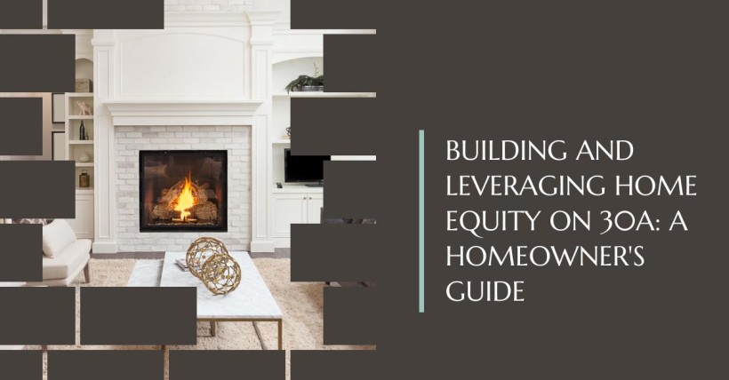 Building and Leveraging Home Equity on 30A: A Homeowner's Guide