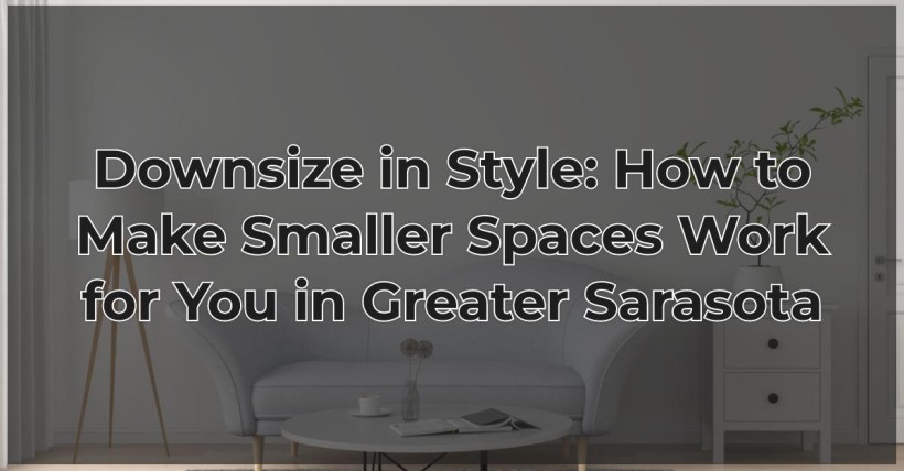 Downsize in Style: How to Make Smaller Spaces Work for You in Greater Sarasota