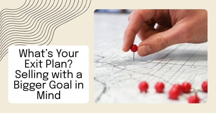 What’s Your Exit Plan? Selling with a Bigger Goal in Mind