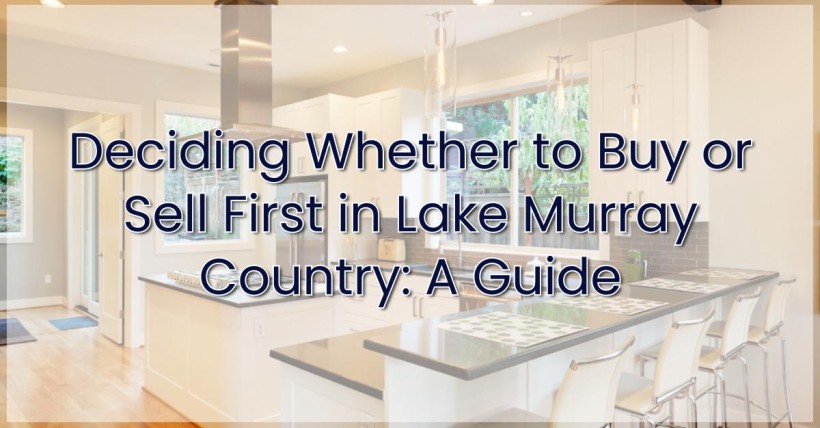 Deciding Whether to Buy or Sell First in Lake Murray Country: A Guide