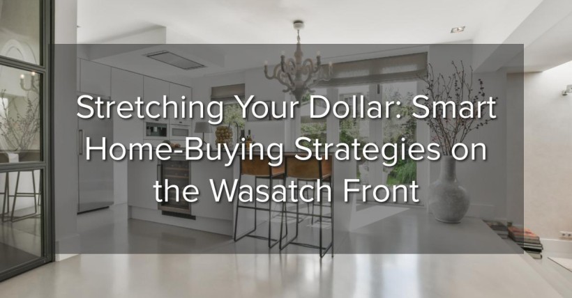 Stretching Your Dollar: Smart Home-Buying Strategies on the Wasatch Front