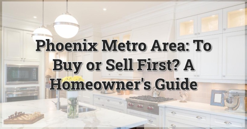 Phoenix Metro Area: To Buy or Sell First? A Homeowner's Guide