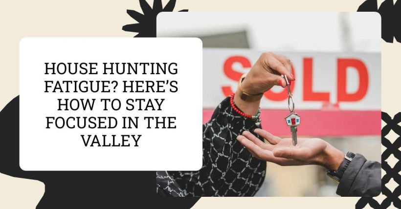 House Hunting Fatigue? Here’s How to Stay Focused in The Valley