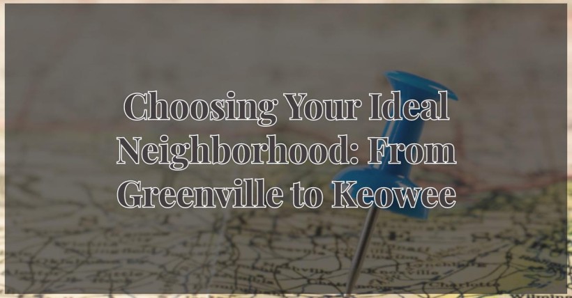 Choosing Your Ideal Neighborhood: From Greenville to Keowee