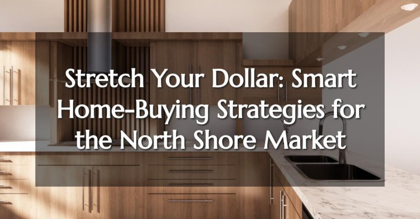 Stretch Your Dollar: Smart Home-Buying Strategies for the North Shore Market