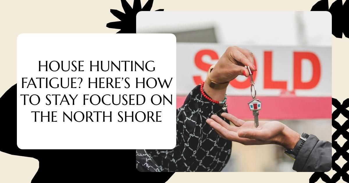 House Hunting Fatigue? Here’s How to Stay Focused on the North Shore