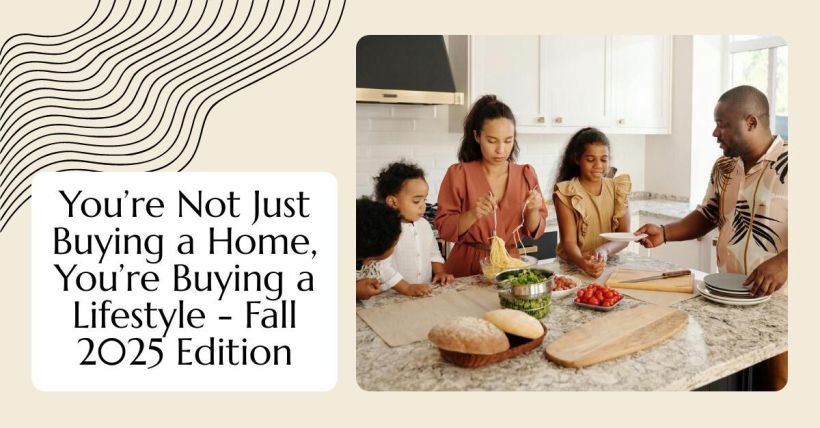 You’re Not Just Buying a Home, You’re Buying a Lifestyle - Fall 2025 Edition