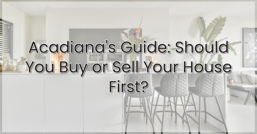 Acadiana's Guide: Should You Buy or Sell Your House First?