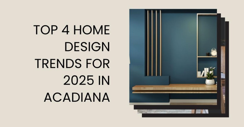 Top 4 Home Design Trends for 2025 in Acadiana