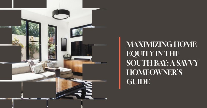 Maximizing Home Equity in the South Bay: A Savvy Homeowner’s Guide