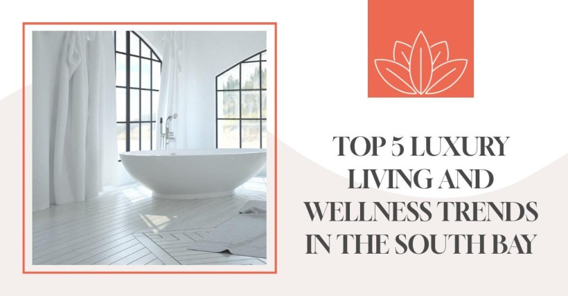 Top 5 Luxury Living and Wellness Trends in the South Bay