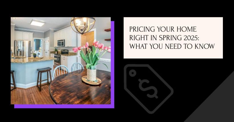 Pricing Your Home Right in Spring 2025: What You Need to Know