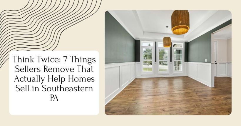 Think Twice: 7 Things Sellers Remove That Actually Help Homes Sell in Southeastern PA