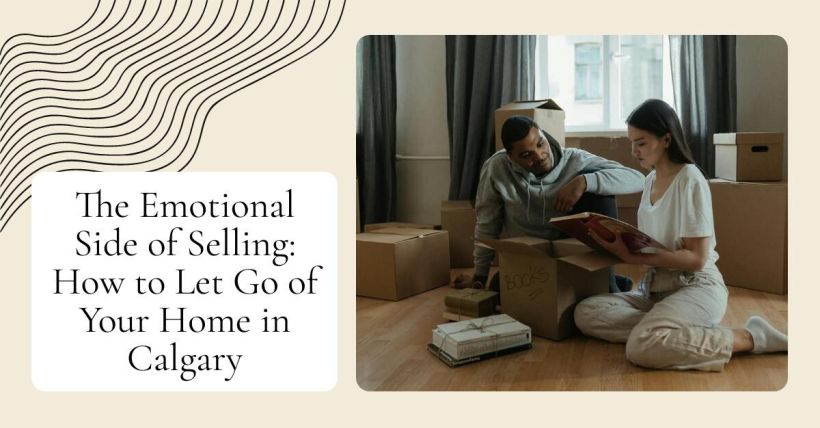 The Emotional Side of Selling: How to Let Go of Your Home in Calgary
