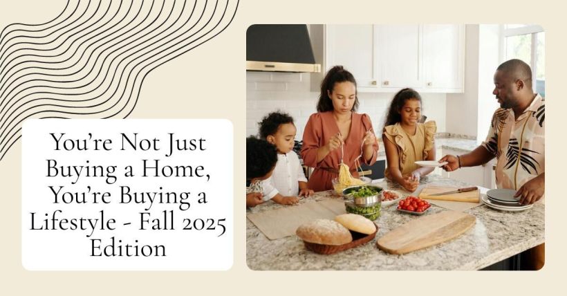 You’re Not Just Buying a Home, You’re Buying a Lifestyle - Fall 2025 Edition
