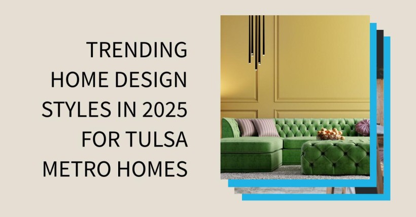 Trending Home Design Styles in 2025 for Tulsa Metro Homes