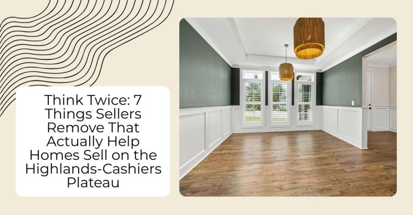 Think Twice: 7 Things Sellers Remove That Actually Help Homes Sell on the Highlands-Cashiers Plateau