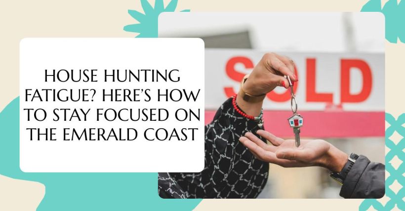 House Hunting Fatigue? Here’s How to Stay Focused on the Emerald Coast