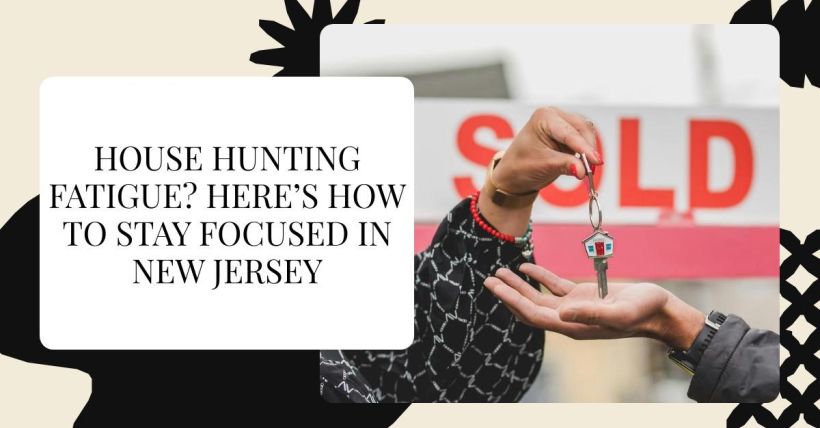 House Hunting Fatigue? Here’s How to Stay Focused in New Jersey