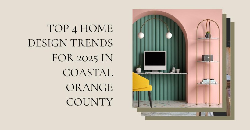 Top 4 Home Design Trends for 2025 in Coastal Orange County