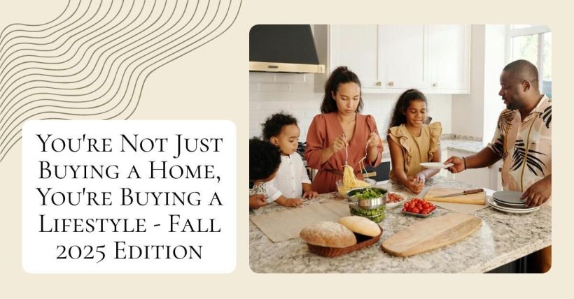 You're Not Just Buying a Home, You're Buying a Lifestyle - Fall 2025 Edition