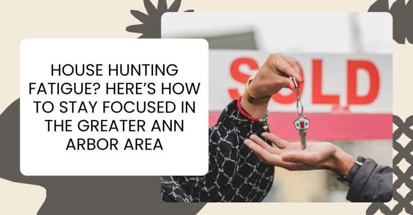 House Hunting Fatigue? Here’s How to Stay Focused in the Greater Ann Arbor Area