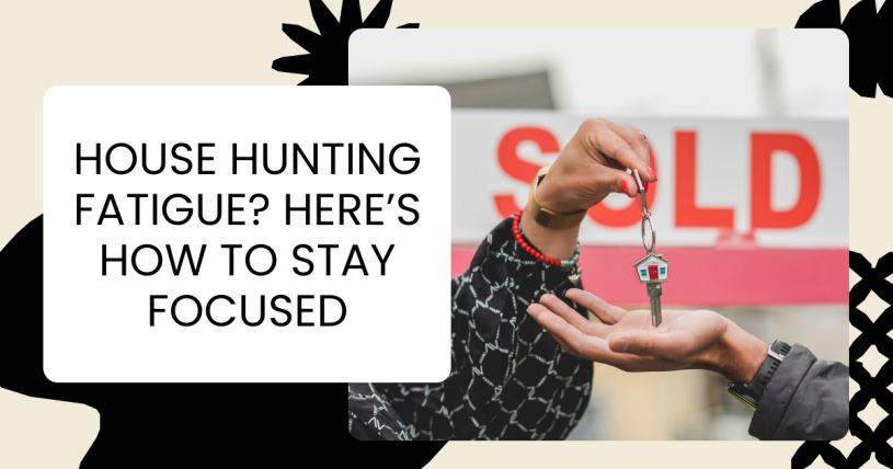 House Hunting Fatigue? Here’s How to Stay Focused