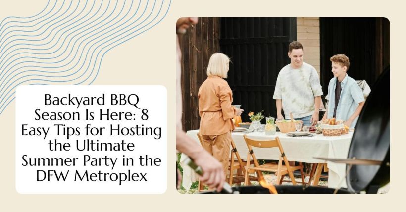 Backyard BBQ Season Is Here: 8 Easy Tips for Hosting the Ultimate Summer Party in the DFW Metroplex