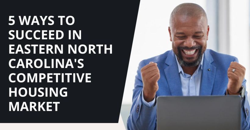 5 Ways to Succeed in Eastern North Carolina's Competitive Housing Market
