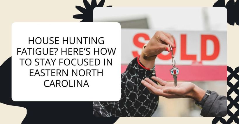 House Hunting Fatigue? Here’s How to Stay Focused in Eastern North Carolina