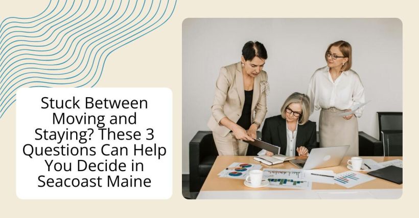 Stuck Between Moving and Staying? These 3 Questions Can Help You Decide in Seacoast Maine