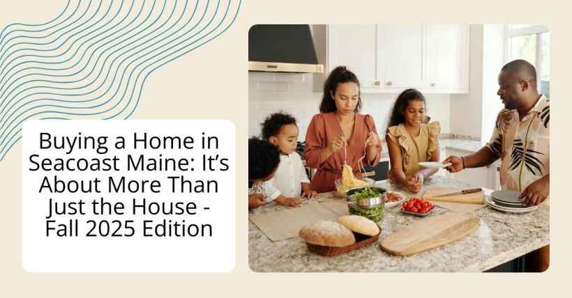 Buying a Home in Seacoast Maine: It’s About More Than Just the House - Fall 2025 Edition