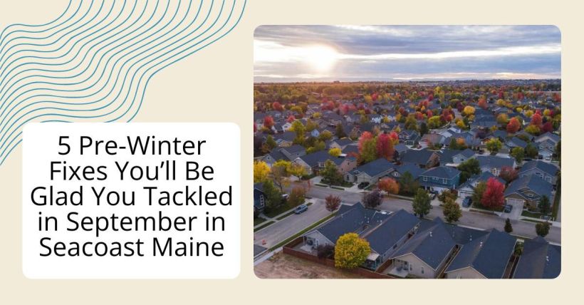 5 Pre-Winter Fixes You’ll Be Glad You Tackled in September in Seacoast Maine
