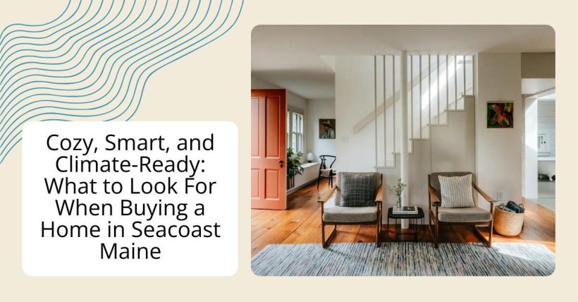 Cozy, Smart, and Climate-Ready: What to Look For When Buying a Home in Seacoast Maine