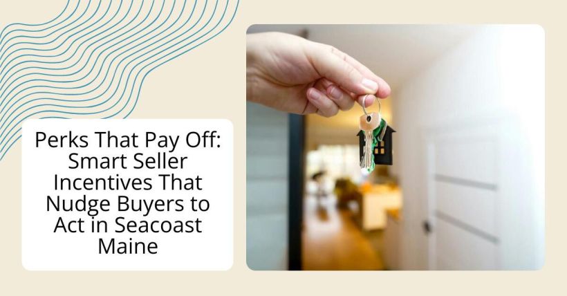 Perks That Pay Off: Smart Seller Incentives That Nudge Buyers to Act in Seacoast Maine