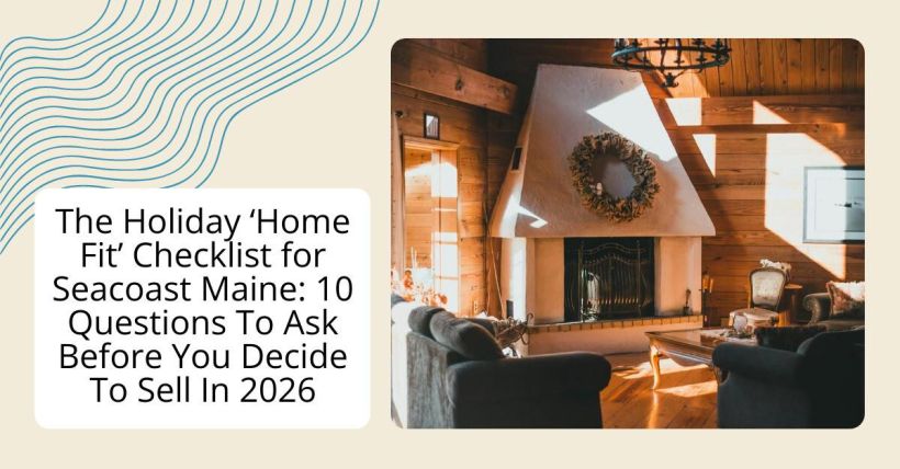 The Holiday ‘Home Fit’ Checklist for Seacoast Maine: 10 Questions To Ask Before You Decide To Sell In 2026