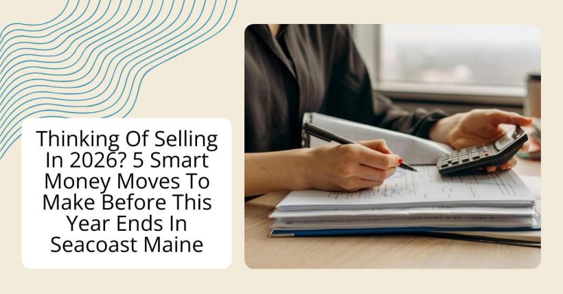 Thinking Of Selling In 2026? 5 Smart Money Moves To Make Before This Year Ends In Seacoast Maine
