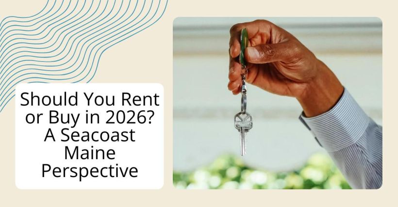 Should You Rent or Buy in 2026? A Seacoast Maine Perspective