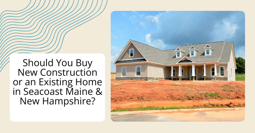 Should You Buy New Construction or an Existing Home in Seacoast Maine & New Hampshire?
