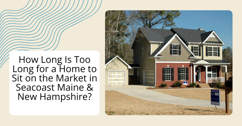 How Long Is Too Long for a Home to Sit on the Market in Seacoast Maine & New Hampshire?