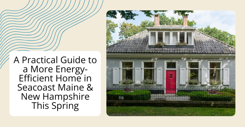A Practical Guide to a More Energy-Efficient Home in Seacoast Maine & New Hampshire This Spring