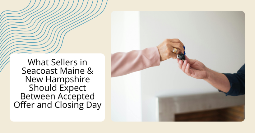What Sellers in Seacoast Maine & New Hampshire Should Expect Between Accepted Offer and Closing Day